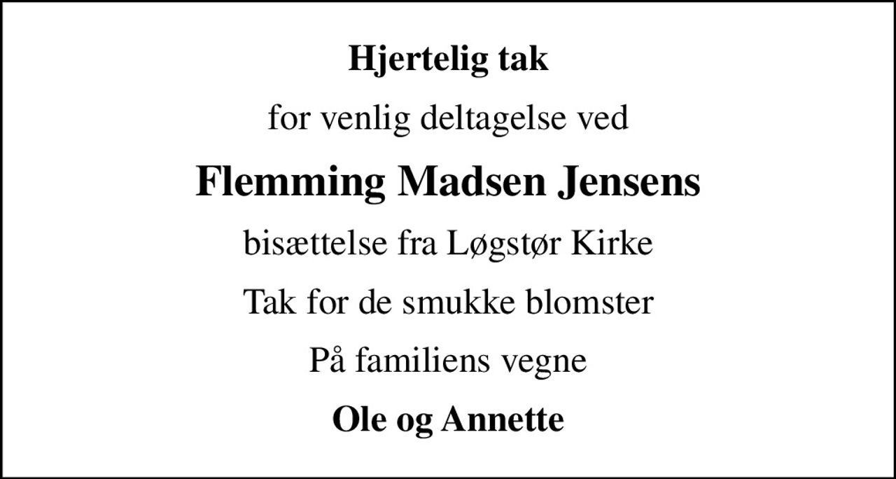 Hjertelig tak
for venlig deltagelse ved
Flemming Madsen Jensens
bisættelse fra Løgstør Kirke
Tak for de smukke blomster
På familiens vegne
Ole og Annette