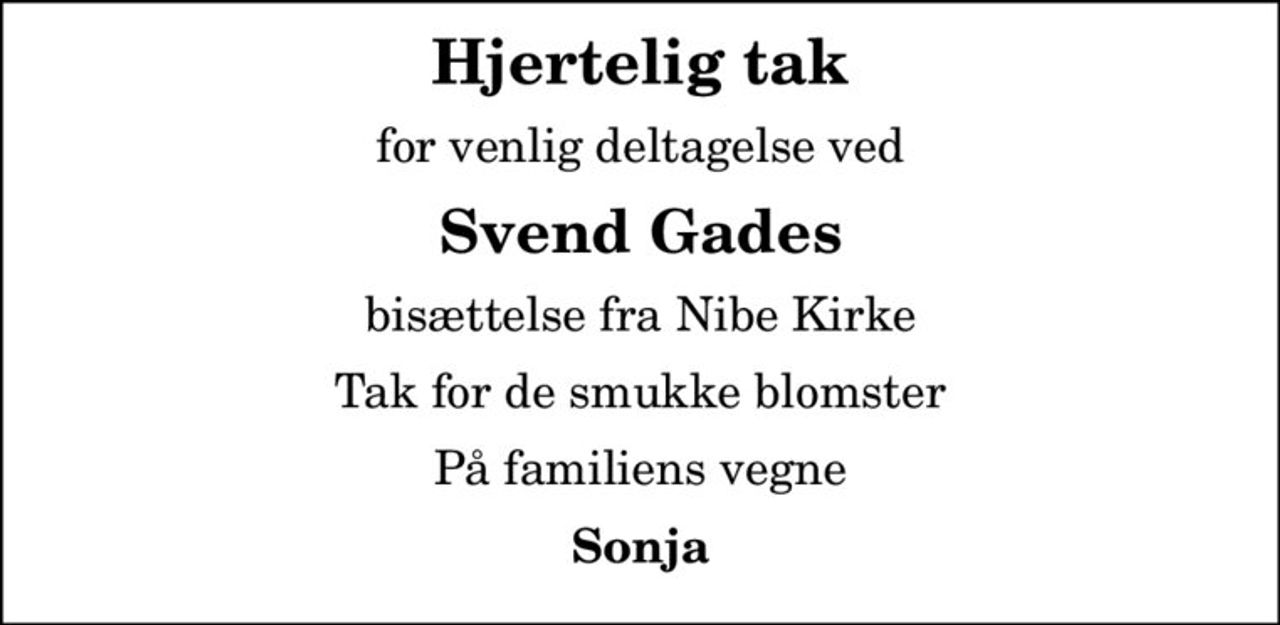 Hjertelig tak
for venlig deltagelse ved
Svend Gades
bisættelse fra Nibe Kirke
Tak for de smukke blomster
På familiens vegne
Sonja
