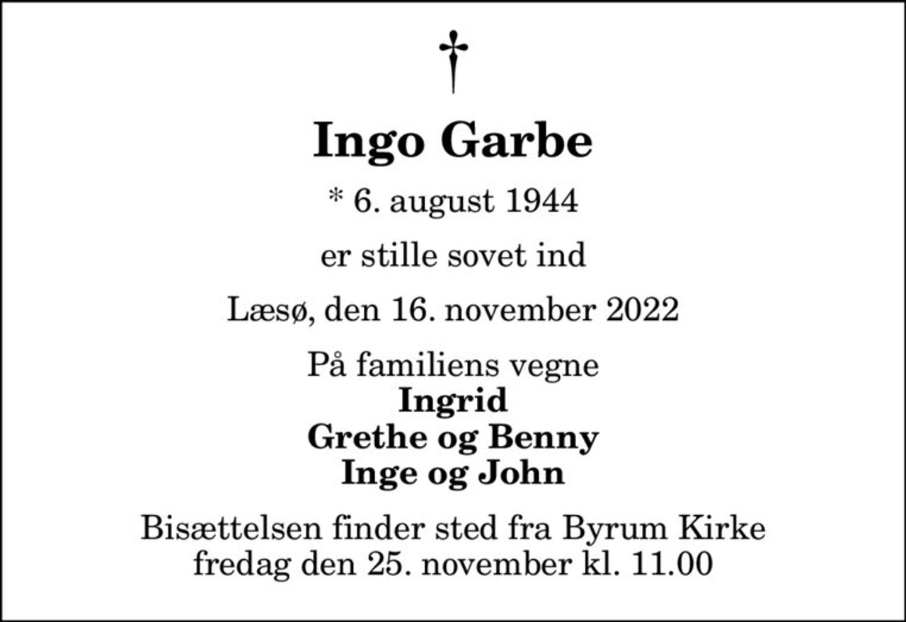 Ingo Garbe
* 6. august 1944
er stille sovet ind
Læsø, den 16. november 2022
På familiens vegne
Ingrid Grethe og Benny Inge og John
Bisættelsen finder sted fra Byrum Kirke  fredag den 25. november kl. 11.00
