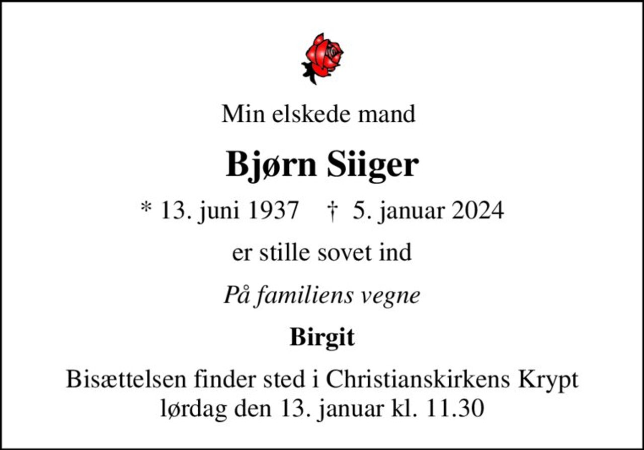 Min elskede mand 
Bjørn Siiger
* 13. juni 1937    ✝ 5. januar 2024
er stille sovet ind
På familiens vegne
Birgit
Bisættelsen finder sted i Christianskirkens Krypt  lørdag den 13. januar kl. 11.30