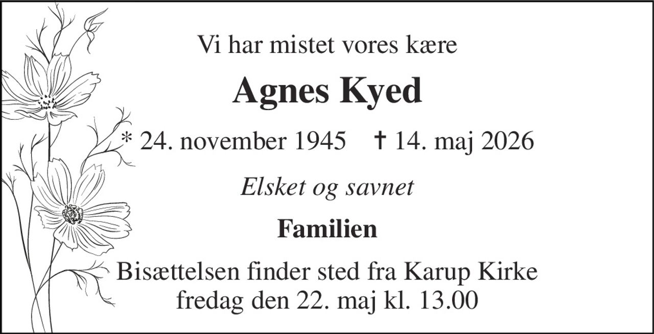 Vi har mistet vores kære 
Agnes Kyed 
*​ 24. november 1945​    ✝​ 14. maj 2026 
Elsket og savnet 
Familien 
Bisættelsen​ finder sted fra Karup Kirke​ fredag den 22. maj​ kl. 13.00