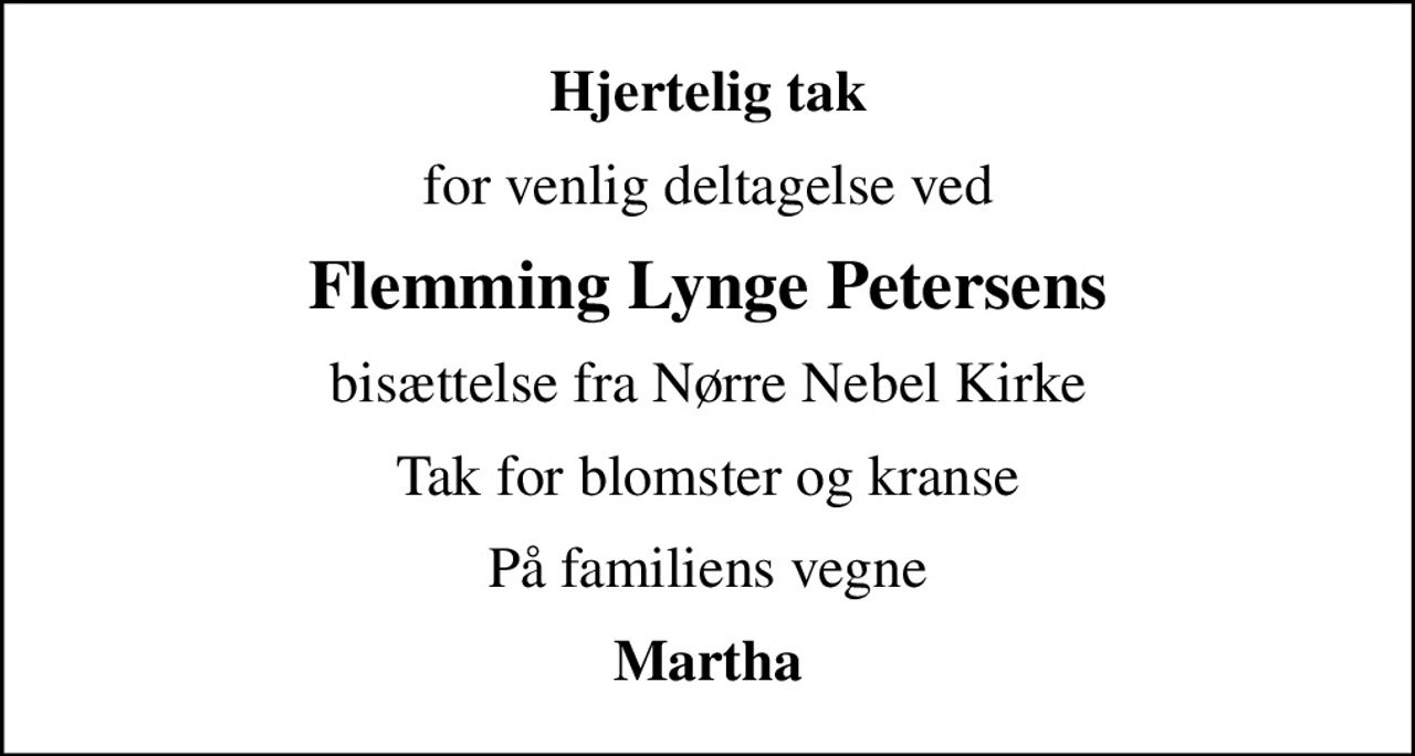 Hjertelig tak
for venlig deltagelse ved
Flemming Lynge Petersens
bisættelse fra Nørre Nebel Kirke
Tak for blomster og kranse
På familiens vegne
Martha