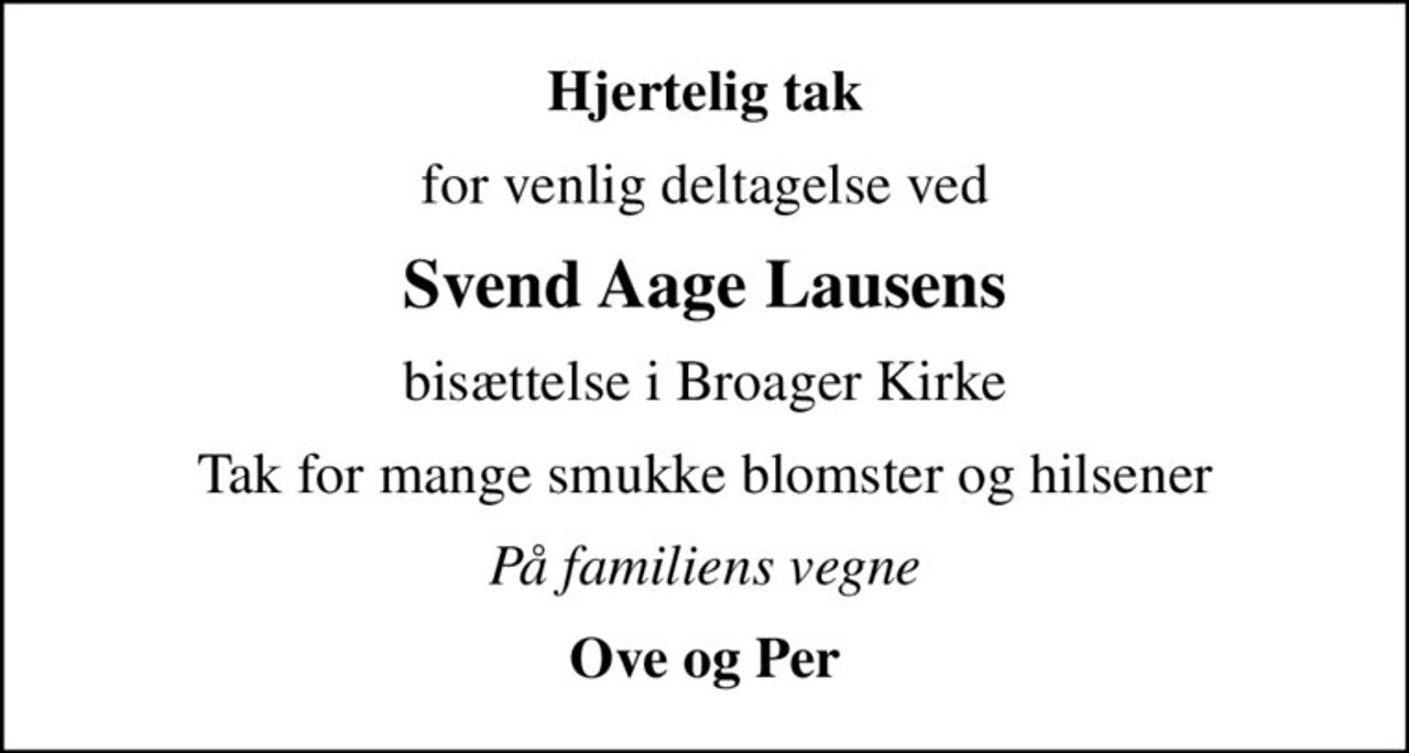 Hjertelig tak
for venlig deltagelse ved
Svend Aage Lausens
bisættelse i Broager Kirke
Tak for mange smukke blomster og hilsener
På familiens vegne
Ove og Per
