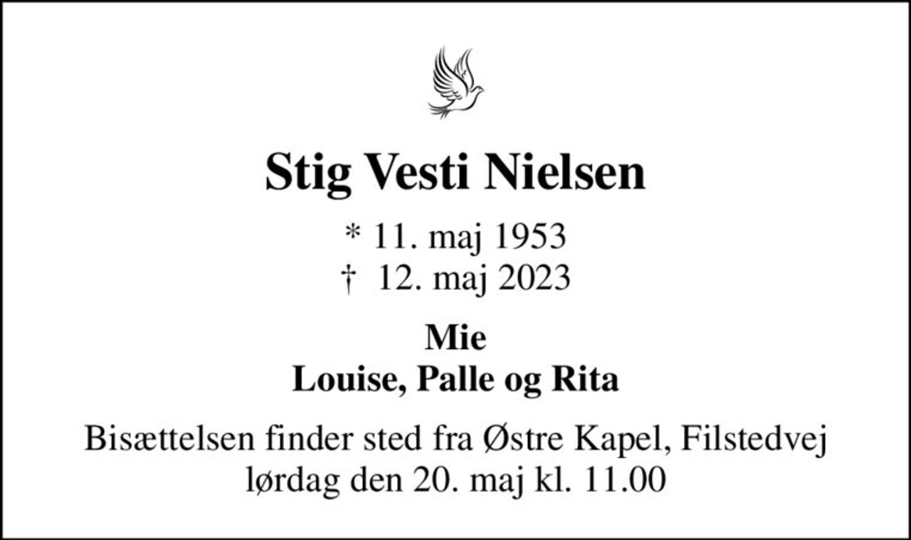 Stig Vesti Nielsen
* 11. maj 1953
						✝ 12. maj 2023
Mie Louise, Palle og Rita
Bisættelsen finder sted fra Østre Kapel, Filstedvej  lørdag den 20. maj kl. 11.00