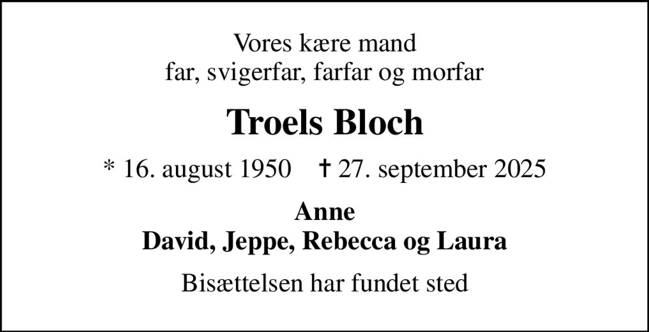 Vores kære mand far, svigerfar, farfar og morfar
Troels Bloch
* 16. august 1950    ✝ 27. september 2025
Anne David, Jeppe, Rebecca og Laura
Bisættelsen har fundet sted
