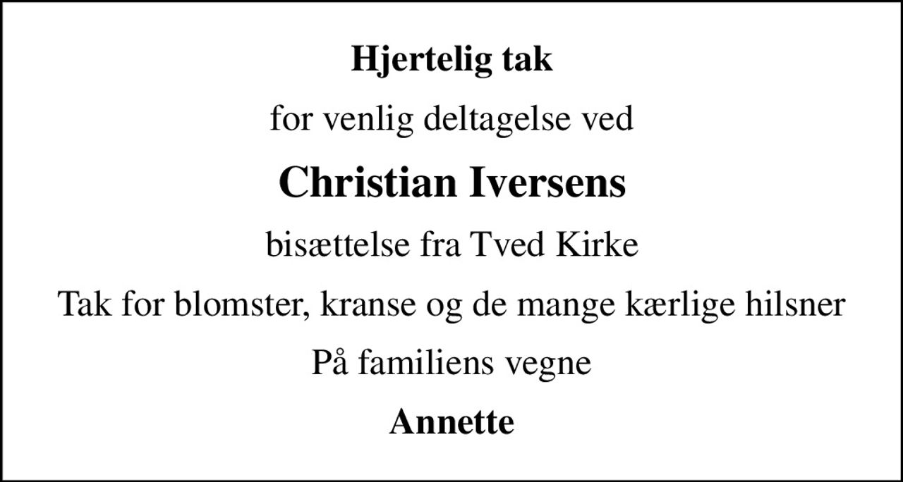 Hjertelig tak
for venlig deltagelse ved
Christian Iversens
bisættelse fra Tved Kirke
Tak for blomster, kranse og de mange kærlige hilsner
På familiens vegne
Annette