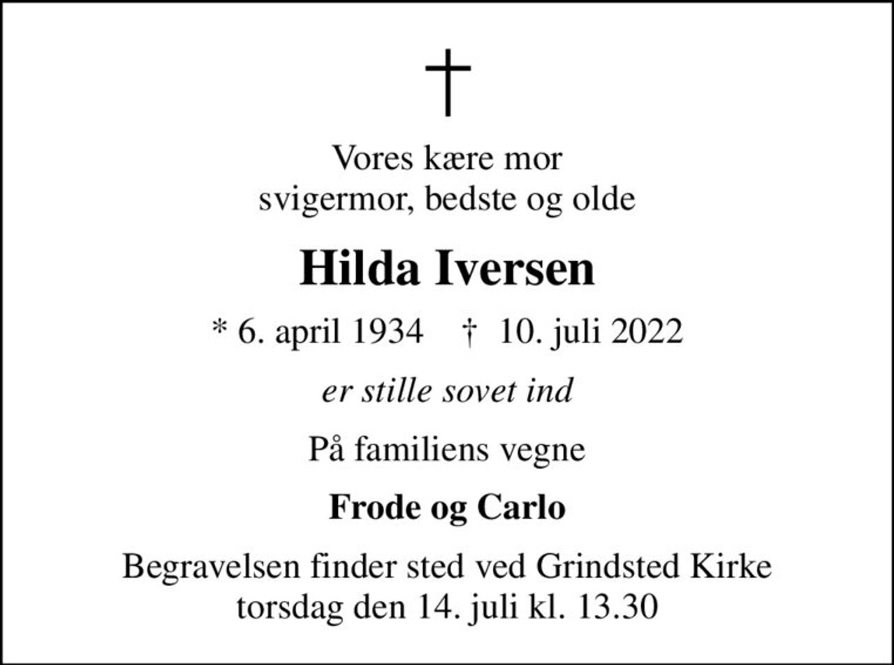 Vores kære mor svigermor, bedste og olde
Hilda Iversen
* 6. april 1934    ✝ 10. juli 2022
er stille sovet ind
På familiens vegne
Frode og Carlo
Begravelsen finder sted ved Grindsted Kirke  torsdag den 14. juli kl. 13.30