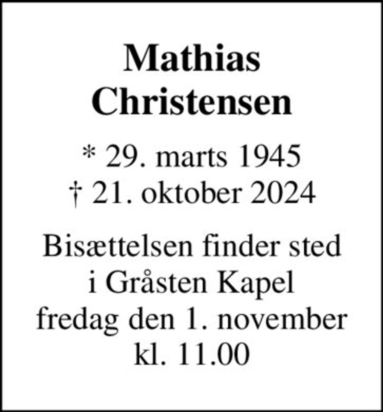 Mathias Christensen
* 29. marts 1945
						✝ 21. oktober 2024
Bisættelsen finder sted i Gråsten Kapel fredag den 1. november kl. 11.00