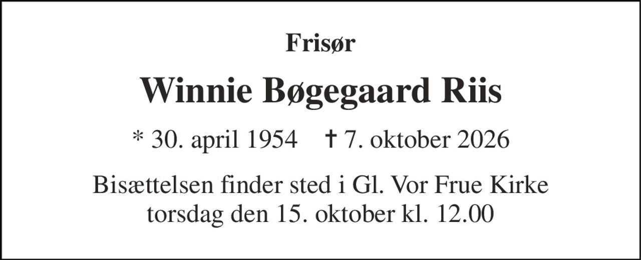 Frisør 
Winnie Bøgegaard Riis 
*​ 30. april 1954​    ✝​ 7. oktober 2026 
Bisættelsen​ finder sted i Gl. Vor Frue Kirke​ torsdag den 15. oktober​ kl. 12.00