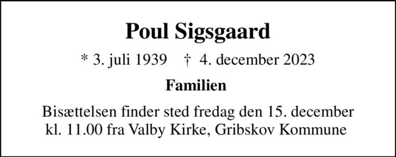 Poul Sigsgaard
* 3. juli 1939    ✝ 4. december 2023
Familien 
Bisættelsen finder sted fredag den 15. december kl. 11.00 fra Valby Kirke, Gribskov Kommune