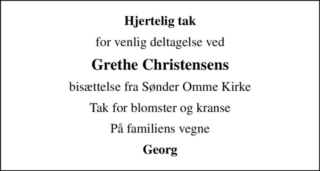 Hjertelig tak
for venlig deltagelse ved
Grethe Christensens
bisættelse fra Sønder Omme Kirke
Tak for blomster og kranse
På familiens vegne
Georg