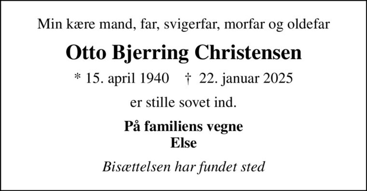 Min kære mand, far, svigerfar, morfar og oldefar
Otto Bjerring Christensen
* 15. april 1940    ✝ 22. januar 2025
er stille sovet ind.
På familiens vegne Else
Bisættelsen har fundet sted