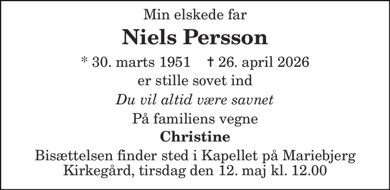 Min elskede far
Niels Persson
* 30. marts 1951    ✝ 26. april 2026
er stille sovet ind
Du vil altid være savnet
På familiens vegne
Christine
Bisættelsen finder sted i Kapellet på Mariebjerg Kirkegård, Gentofte  tirsdag den 12. maj kl. 12.00