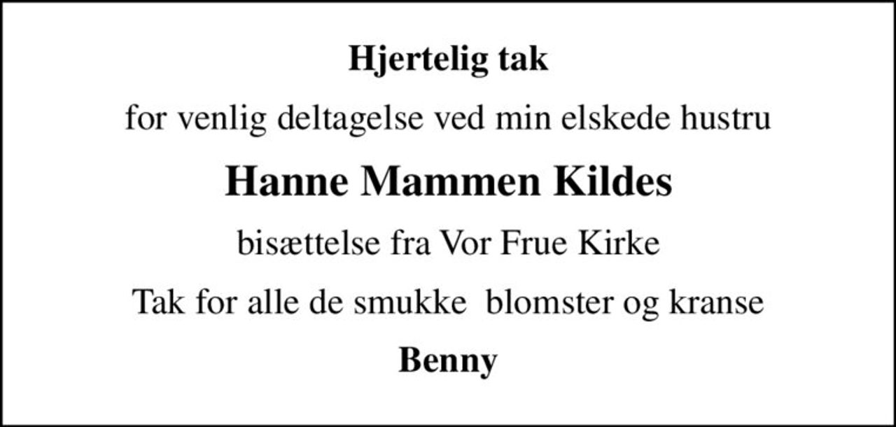 Hjertelig tak
for venlig deltagelse ved min elskede hustru
Hanne Mammen Kildes
bisættelse fra Vor Frue Kirke
Tak for alle de smukke  blomster og kranse
Benny