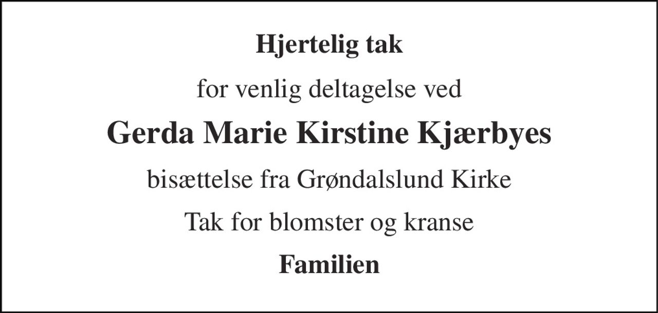 Hjertelig tak 
for venlig deltagelse ved 
Gerda Marie Kirstine Kjærbyes 
bisættelse fra Grøndalslund Kirke 
Tak for blomster og kranse 
Familien