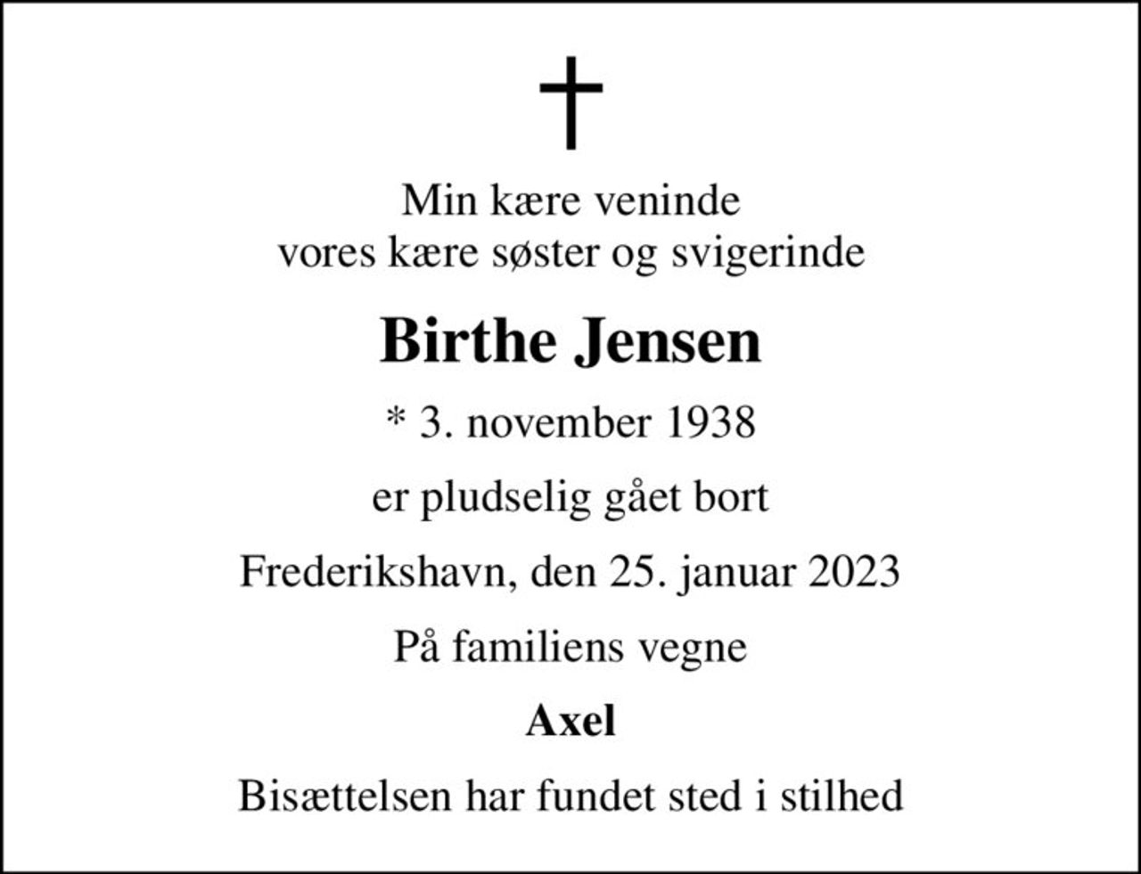 Min kære veninde vores kære søster og svigerinde
Birthe Jensen
* 3. november 1938
er pludselig gået bort
Frederikshavn, den 25. januar 2023
På familiens vegne
Axel
Bisættelsen har fundet sted i stilhed