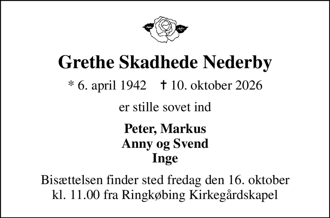 Grethe Skadhede Nederby
* 6. april 1942    ✝ 10. oktober 2026
er stille sovet ind
Peter, Markus Anny og Svend Inge
Bisættelsen finder sted fredag den 16. oktober kl. 11.00 fra Ringkøbing Kirkegårdskapel