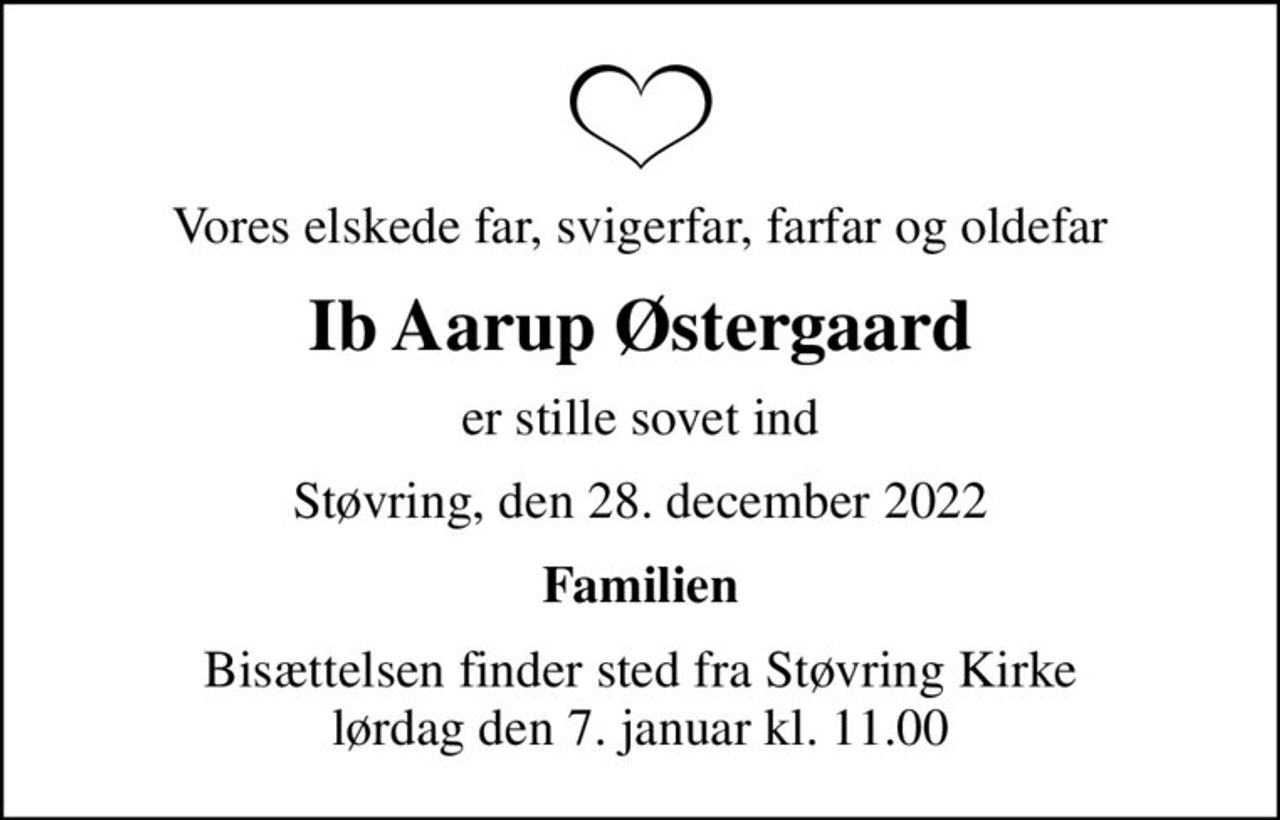 Vores elskede far, svigerfar, farfar og oldefar
Ib Aarup Østergaard
er stille sovet ind
Støvring, den 28. december 2022
Familien
Bisættelsen finder sted fra Støvring Kirke  lørdag den 7. januar kl. 11.00
