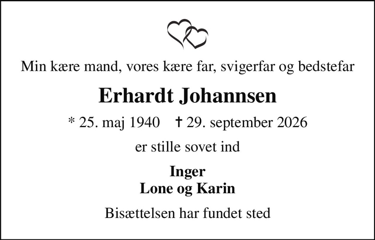 Min kære mand, vores kære far, svigerfar og bedstefar
Erhardt Johannsen
* 25. maj 1940    ✝ 29. september 2026
er stille sovet ind
Inger Lone og Karin
Bisættelsen har fundet sted