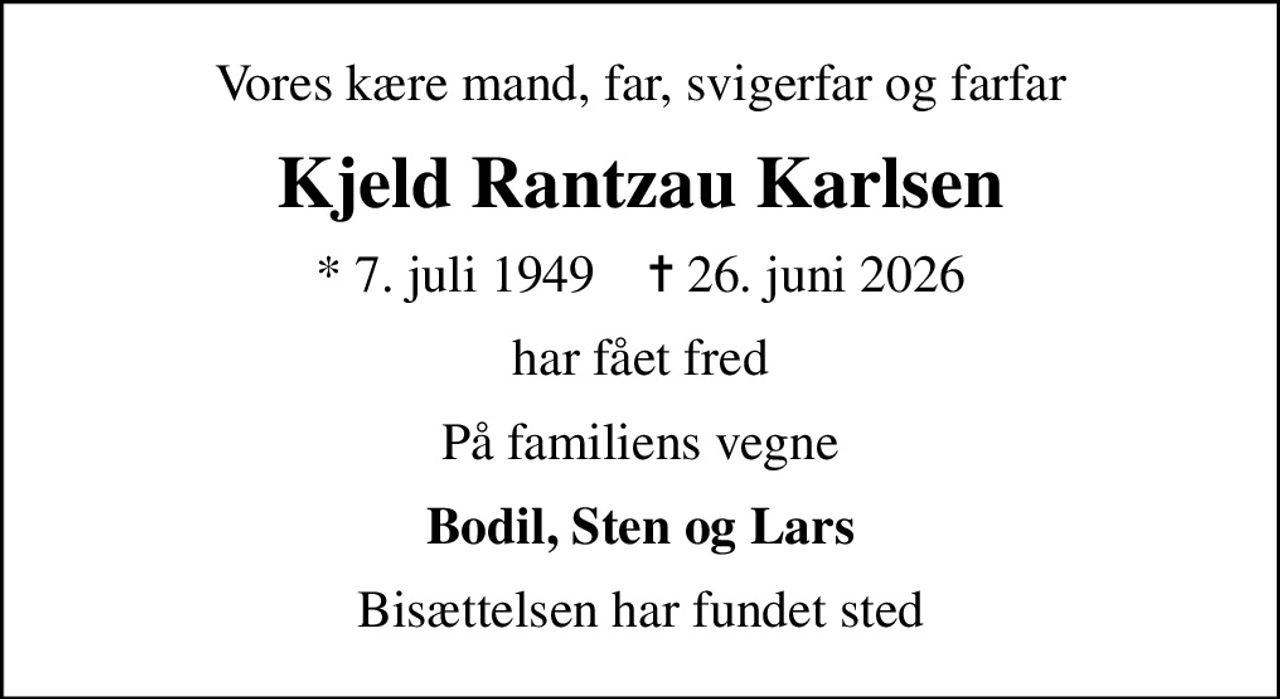 Vores kære mand, far, svigerfar og farfar
Kjeld Rantzau Karlsen
* 7. juli 1949    ✝ 26. juni 2026
har fået fred
På familiens vegne
Bodil, Sten og Lars
Bisættelsen har fundet sted
