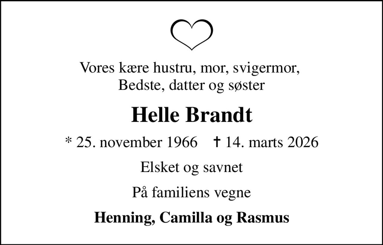 Vores kære hustru, mor, svigermor,  Bedste, datter og søster
Helle Brandt
* 25. november 1966    ✝ 14. marts 2026
Elsket og savnet
På familiens vegne
Henning, Camilla og Rasmus