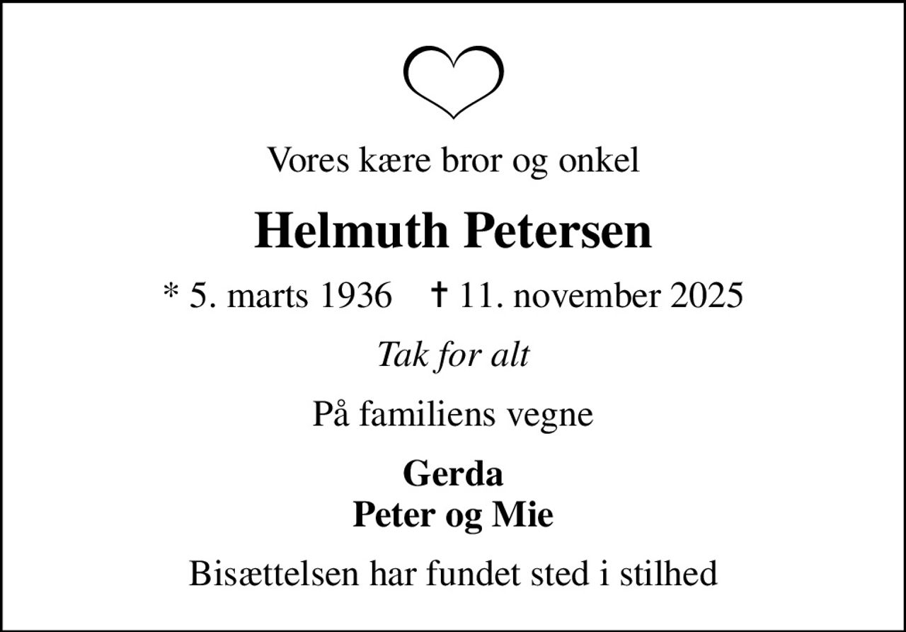Vores kære bror og onkel
Helmuth Petersen
* 5. marts 1936    ✝ 11. november 2025
Tak for alt
På familiens vegne
Gerda Peter og Mie
Bisættelsen har fundet sted i stilhed