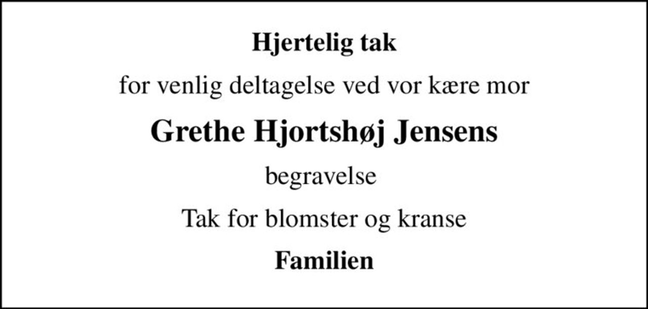 Hjertelig tak
for venlig deltagelse ved vor kære mor
Grethe Hjortshøj Jensens
begravelse 
Tak for blomster og kranse
Familien