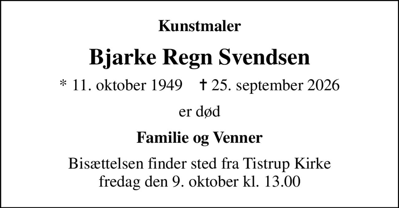 Kunstmaler
Bjarke Regn Svendsen
* 11. oktober 1949    ✝ 25. september 2026
er død
Familie og Venner
Bisættelsen finder sted fra Tistrup Kirke  fredag den 9. oktober kl. 13.00