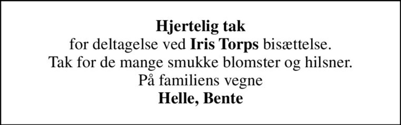 <b>Hjertelig tak</b> for deltagelse ved <b>Iris Torps</b> bisættelse. Tak for de mange smukke blomster og hilsner. På familiens vegne <b>Helle, Bente</b>