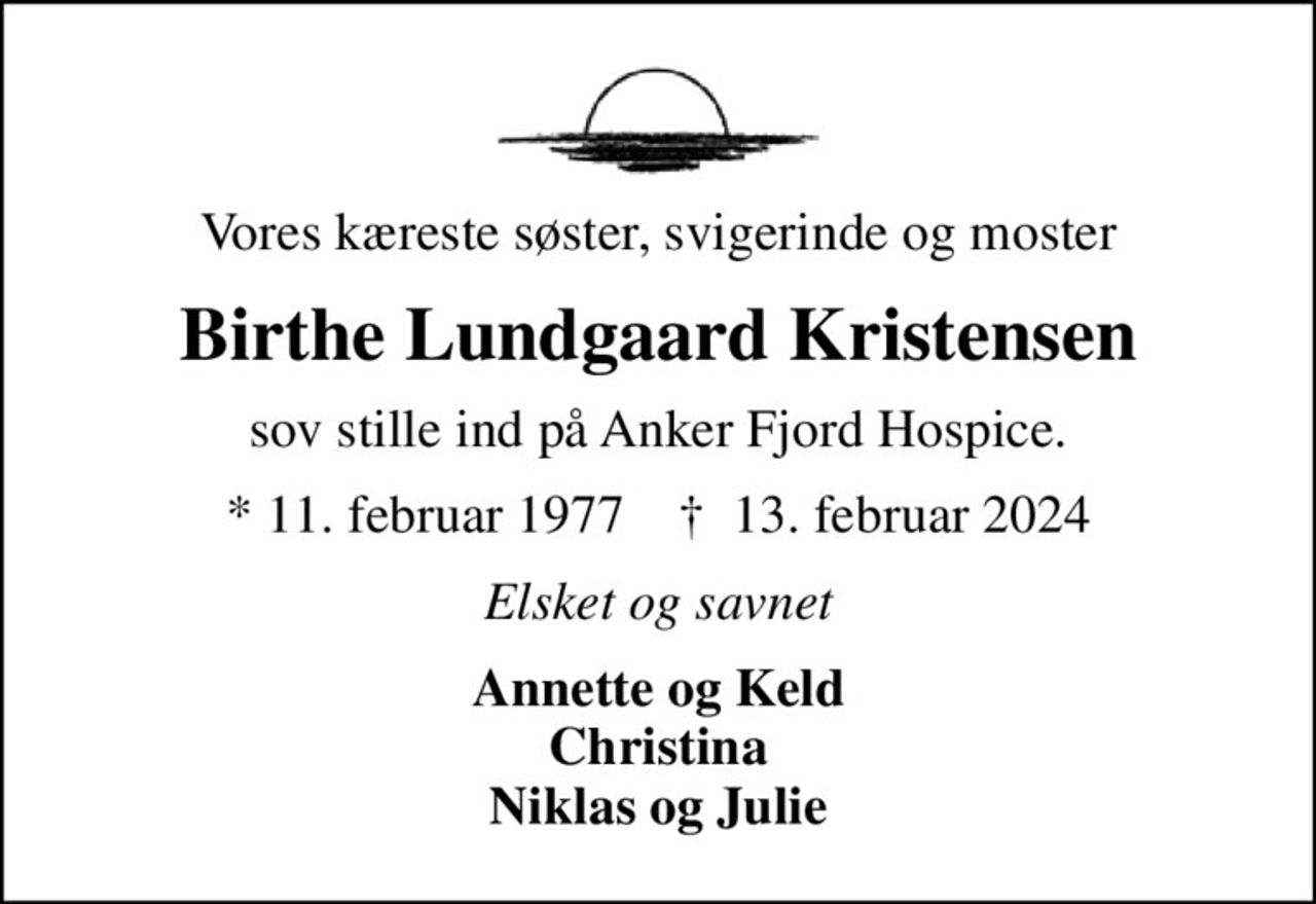 Vores kæreste søster, svigerinde og moster
Birthe Lundgaard Kristensen
sov stille ind på Anker Fjord Hospice.
* 11. februar 1977    ✝ 13. februar 2024
Elsket og savnet
Annette og Keld Christina Niklas og Julie