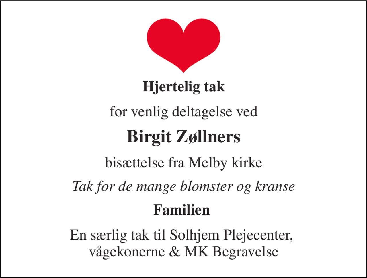 Hjertelig tak 
for venlig deltagelse ved 
Birgit Zøllners 
bisættelse fra Melby kirke 
Tak for de mange blomster og kranse 
Familien  
En særlig tak til Solhjem Plejecenter,  vågekonerne & MK Begravelse