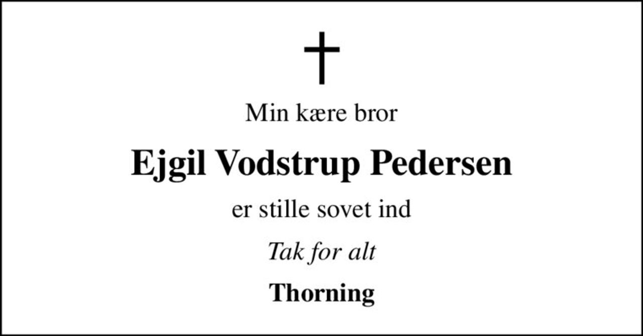 Min kære bror
Ejgil Vodstrup Pedersen
er stille sovet ind
Tak for alt
Thorning