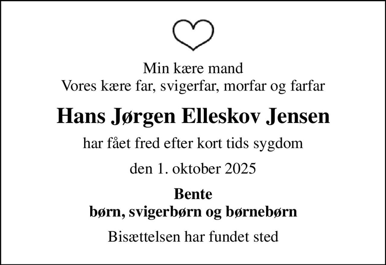 Min kære mand Vores kære far, svigerfar, morfar og farfar
Hans Jørgen Elleskov Jensen
har fået fred efter kort tids sygdom
den 1. oktober 2025
Bente børn, svigerbørn og børnebørn
Bisættelsen har fundet sted