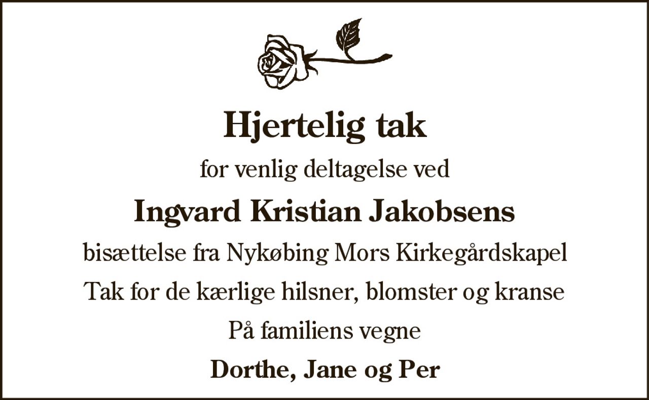 Hjertelig tak 
for venlig deltagelse ved 
ingvar Kristian Jakobsens 
bisættelse fra Nykøbing Mors Kirkegårds