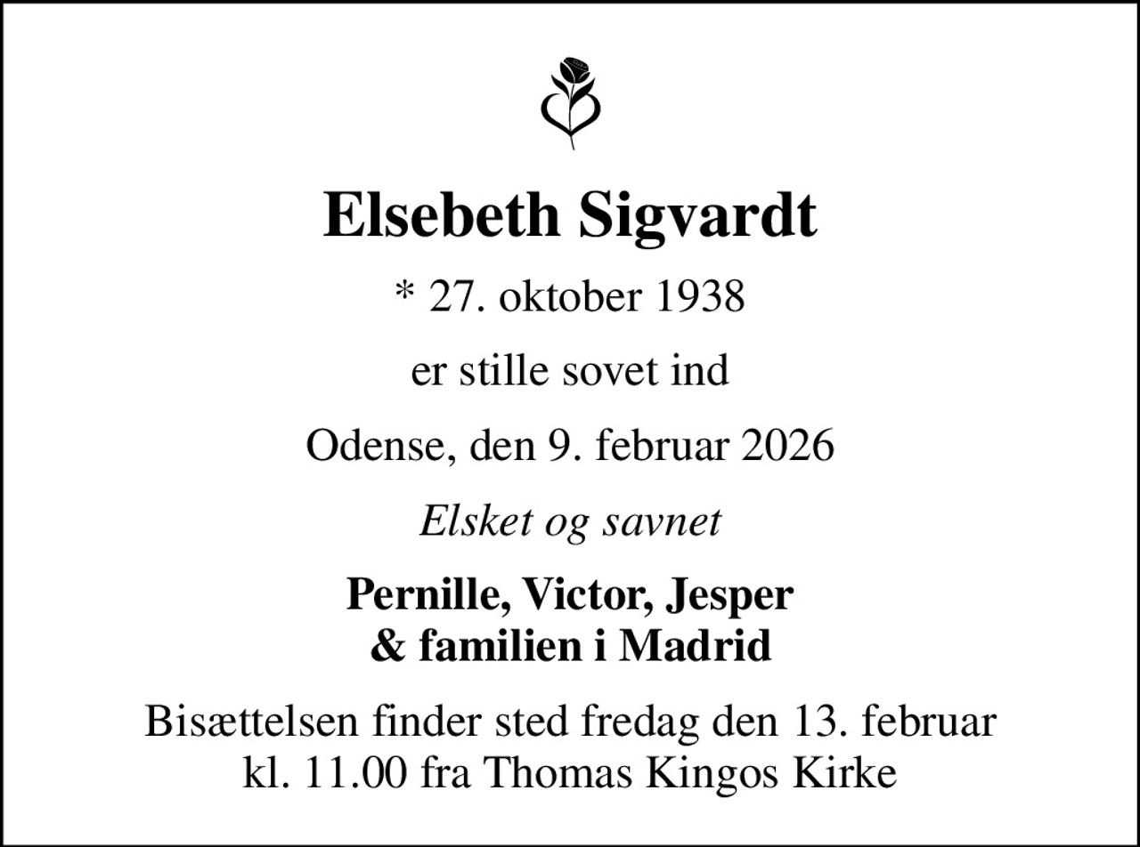 Elsebeth Sigvardt
* 27. oktober 1938
er stille sovet ind
Odense, den 9. februar 2026
Elsket og savnet
Pernille, Victor, Jesper & familien i Madrid
Bisættelsen finder sted fredag den 13. februar kl. 11.00 fra Thomas Kingos Kirke