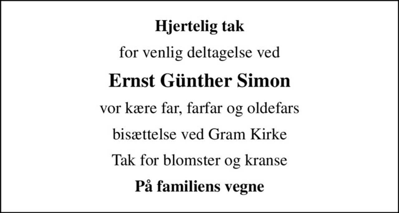 Hjertelig tak
for venlig deltagelse ved
Ernst Günther Simon
vor kære far, farfar og oldefars
bisættelse ved Gram Kirke
Tak for blomster og kranse
På familiens vegne