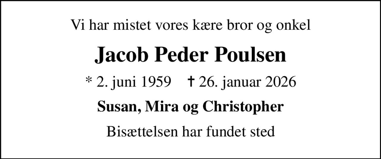 Vi har mistet vores kære bror og onkel
Jacob Peder Poulsen
* 2. juni 1959    ✝ 26. januar 2026
Susan, Mira og Christopher
Bisættelsen har fundet sted
