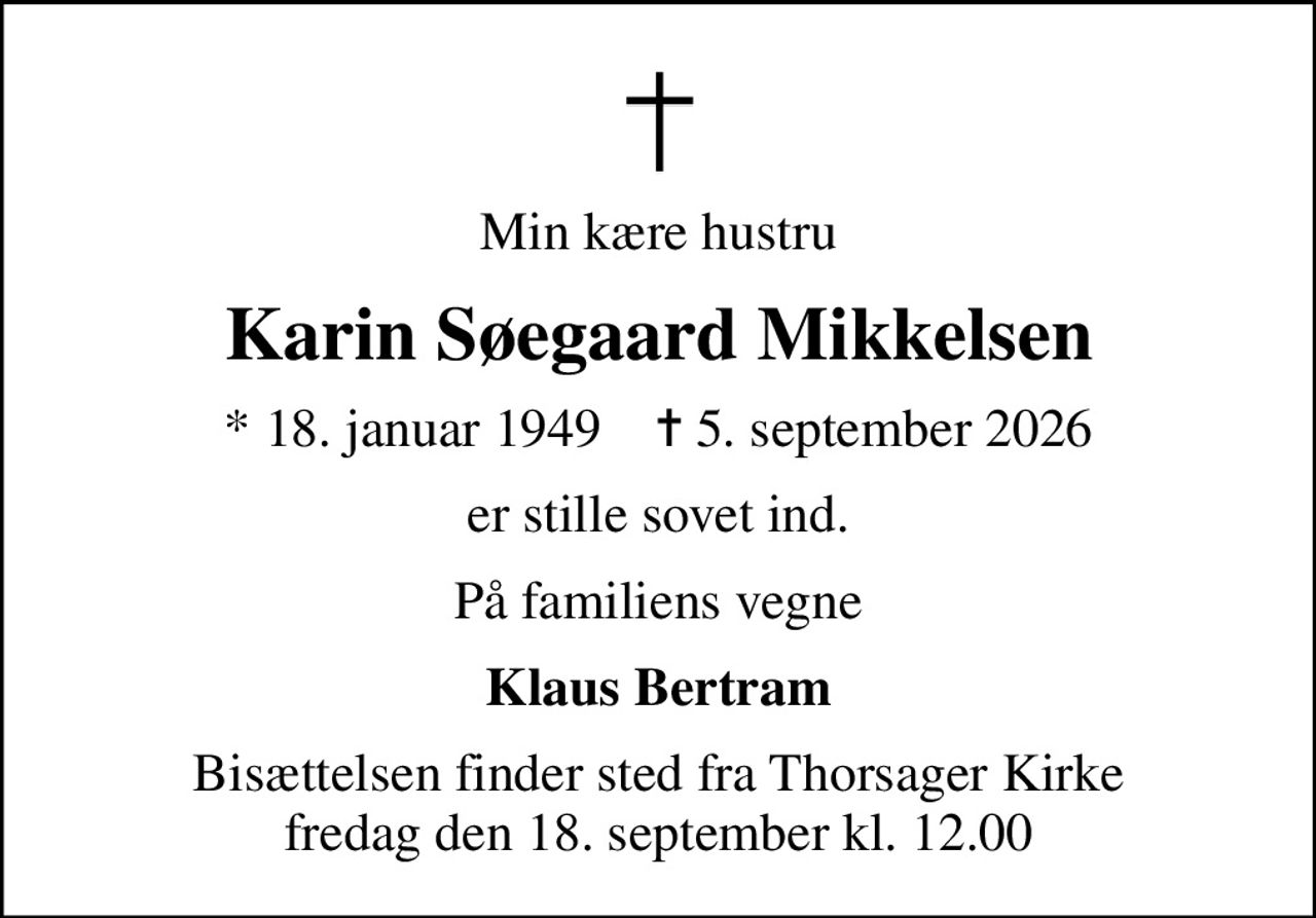 Min kære hustru
Karin Søegaard Mikkelsen
* 18. januar 1949    ✝ 5. september 2026
er stille sovet ind.
På familiens vegne
Klaus Bertram
Bisættelsen finder sted fra Thorsager Kirke  fredag den 18. september kl. 12.00