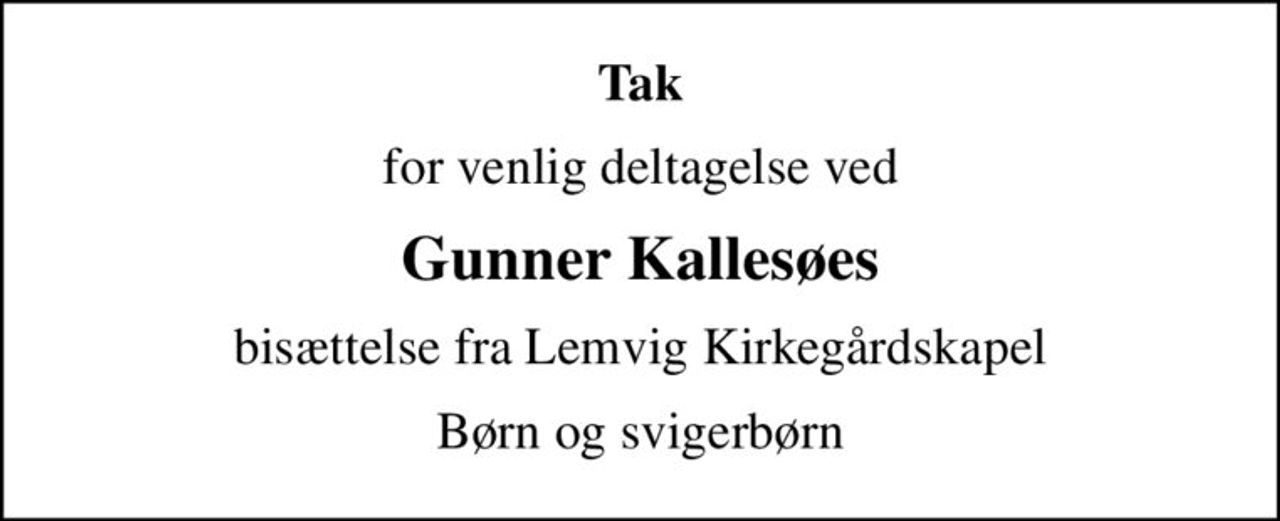 Tak
for venlig deltagelse ved
Gunner Kallesøes
bisættelse fra Lemvig Kirkegårdskapel
Børn og svigerbørn