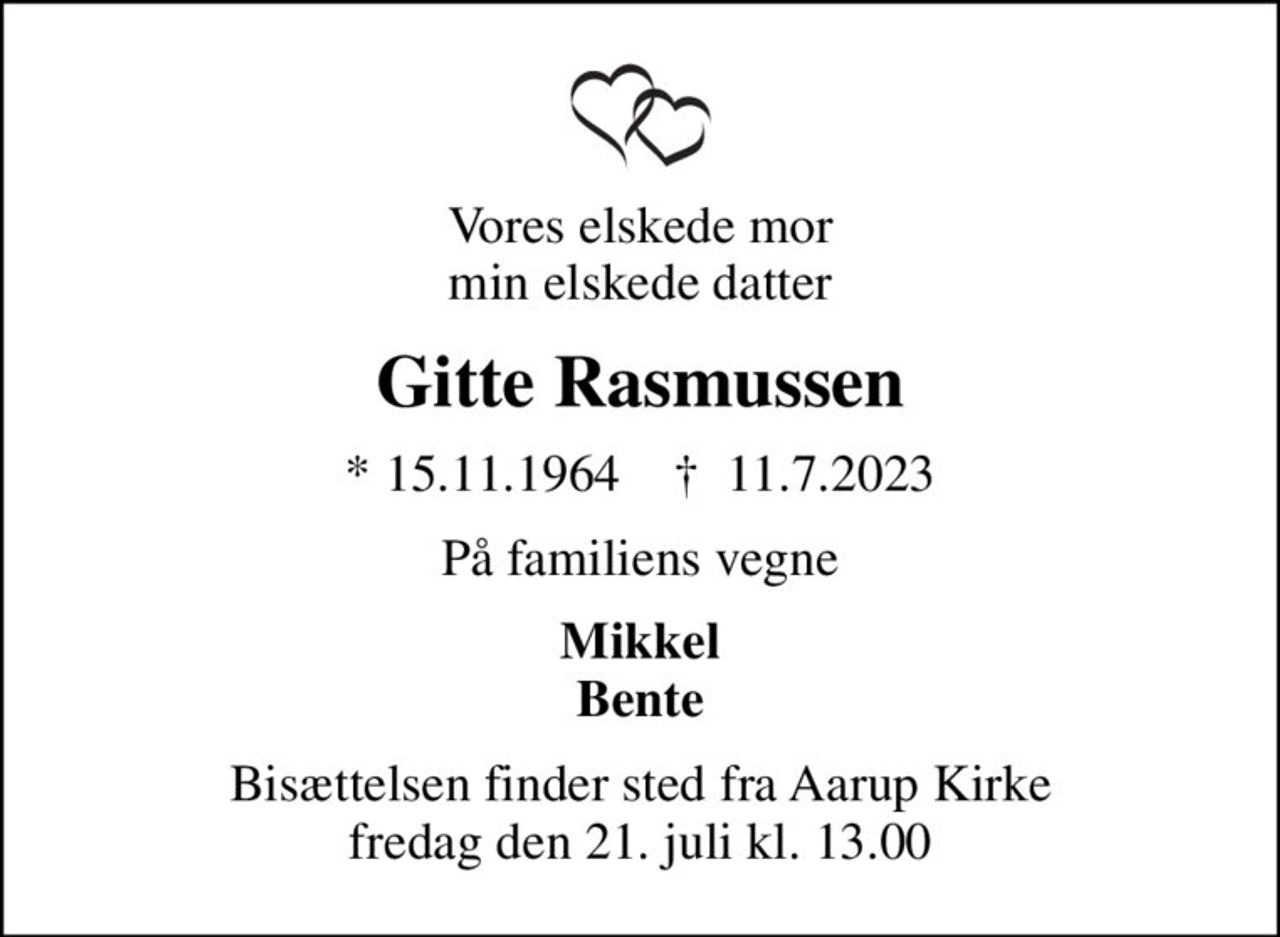 Vores elskede mor min elskede datter
Gitte Rasmussen
* 15.11.1964    ✝ 11.7.2023
På familiens vegne
Mikkel Bente
Bisættelsen finder sted fra Aarup Kirke  fredag den 21. juli kl. 13.00