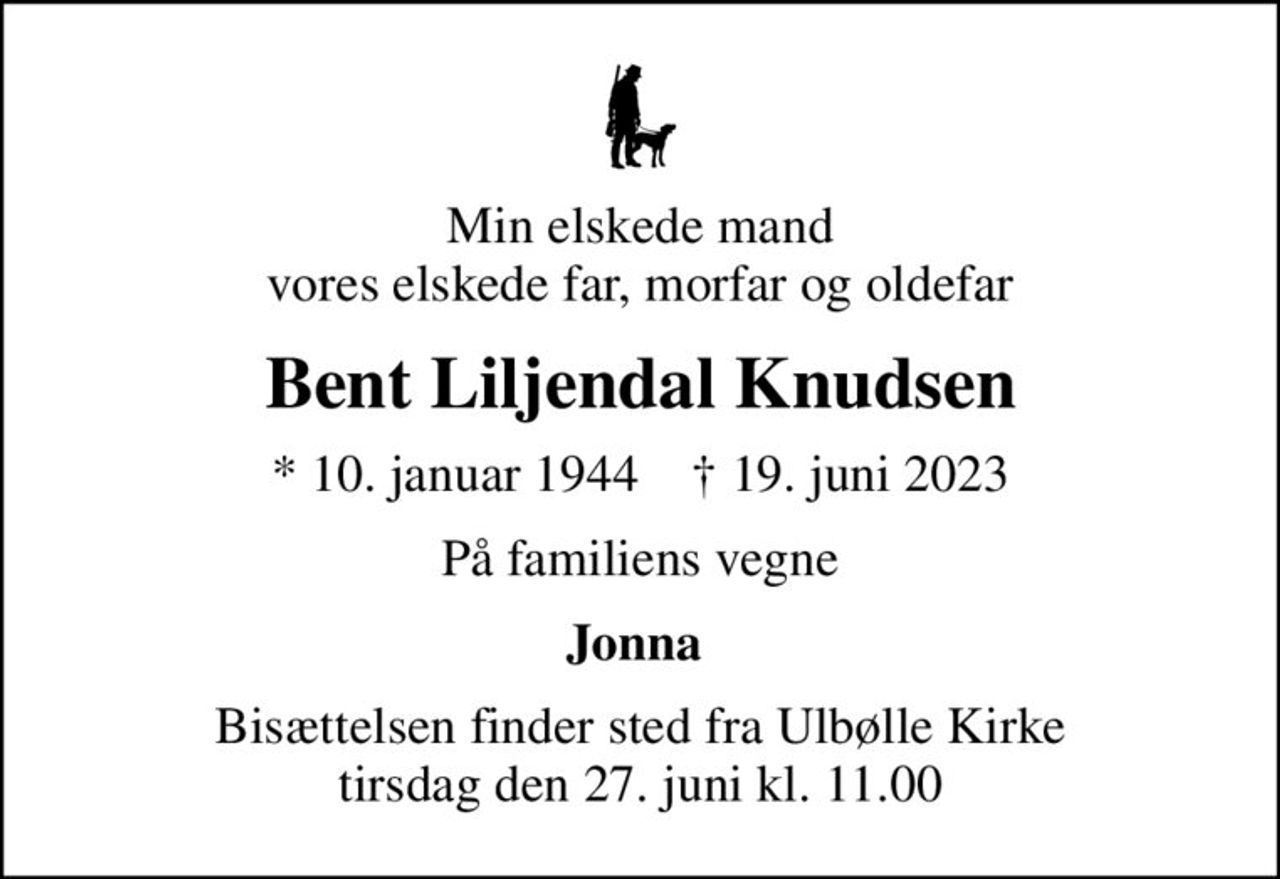 Min elskede mand vores elskede far, morfar og oldefar
Bent Liljendal Knudsen
* 10. januar 1944    ✝ 19. juni 2023
På familiens vegne
Jonna 
Bisættelsen finder sted fra Ulbølle Kirke  tirsdag den 27. juni kl. 11.00