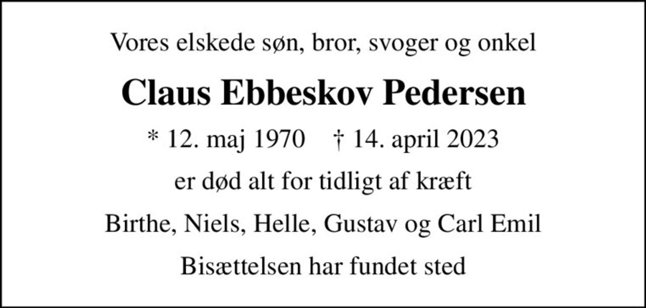 Vores elskede søn, bror, svoger og onkel
Claus Ebbeskov Pedersen
* 12. maj 1970    ✝ 14. april 2023
er død alt for tidligt af kræft
Birthe, Niels, Helle, Gustav og Carl Emil
Bisættelsen har fundet sted