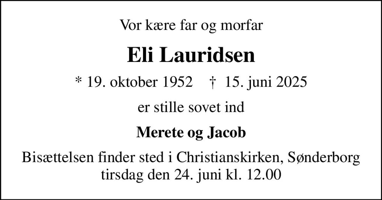 Vor kære far og morfar
Eli Lauridsen
* 19. oktober 1952    ✝ 15. juni 2025
er stille sovet ind
Merete og Jacob
Bisættelsen finder sted i Christianskirken, Sønderborg  tirsdag den 24. juni kl. 12.00