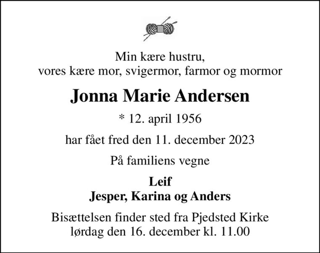 Min kære hustru, vores kære mor, svigermor, farmor og mormor
Jonna Marie Andersen
* 12. april 1956
har fået fred den 11. december 2023
På familiens vegne
Leif Jesper, Karina og Anders
Bisættelsen finder sted fra Pjedsted Kirke  lørdag den 16. december kl. 11.00