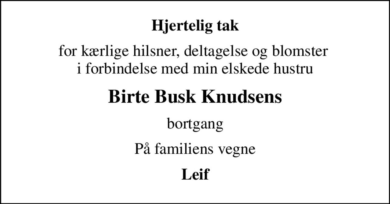 Hjertelig tak
for kærlige hilsner, deltagelse og blomster  i forbindelse med min elskede hustru
Birte Busk Knudsens
bortgang
På familiens vegne
Leif