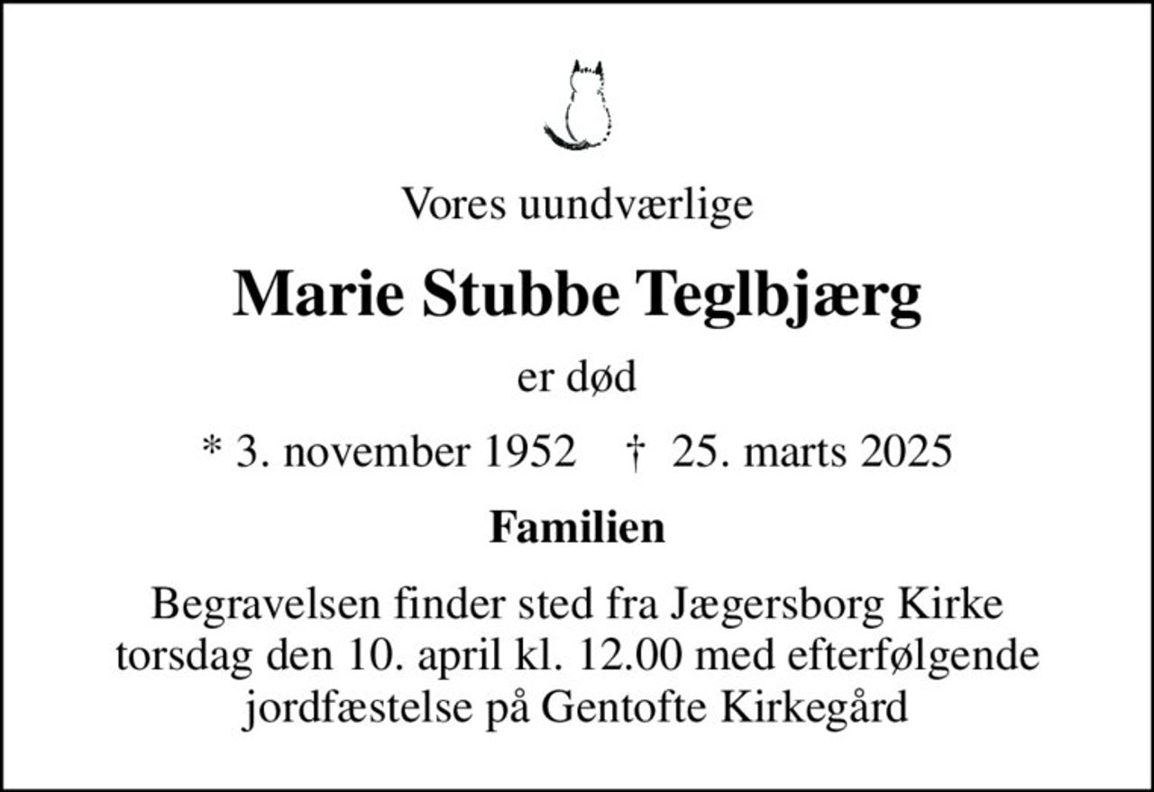Vores uundværlige
Marie Stubbe Teglbjærg
er død
* 3. november 1952    ✝ 25. marts 2025
Familien
Begravelsen finder sted fra Jægersborg Kirke torsdag den 10. april kl. 12.00 med efterfølgende jordfæstelse på Gentofte Kirkegård