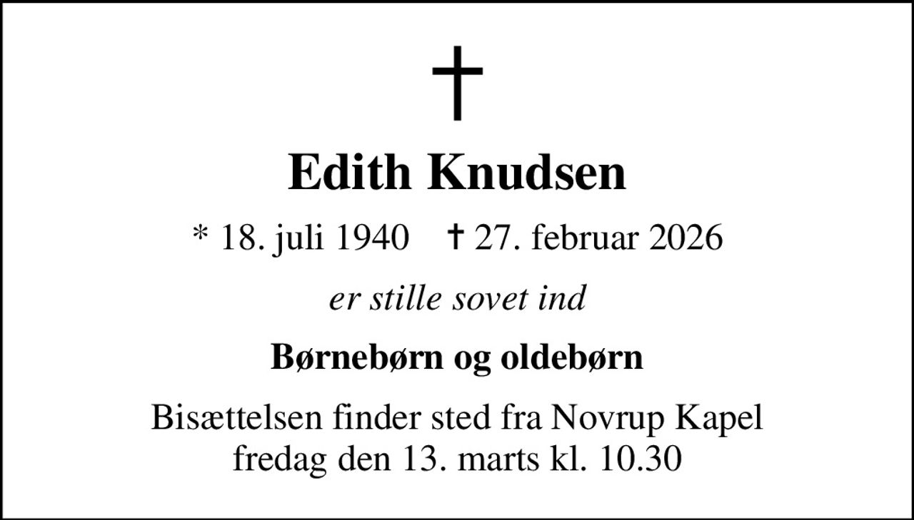Edith Knudsen
* 18. juli 1940    ✝ 27. februar 2026
er stille sovet ind
Børnebørn og oldebørn
Bisættelsen finder sted fra Novrup Kapel  fredag den 13. marts kl. 10.30