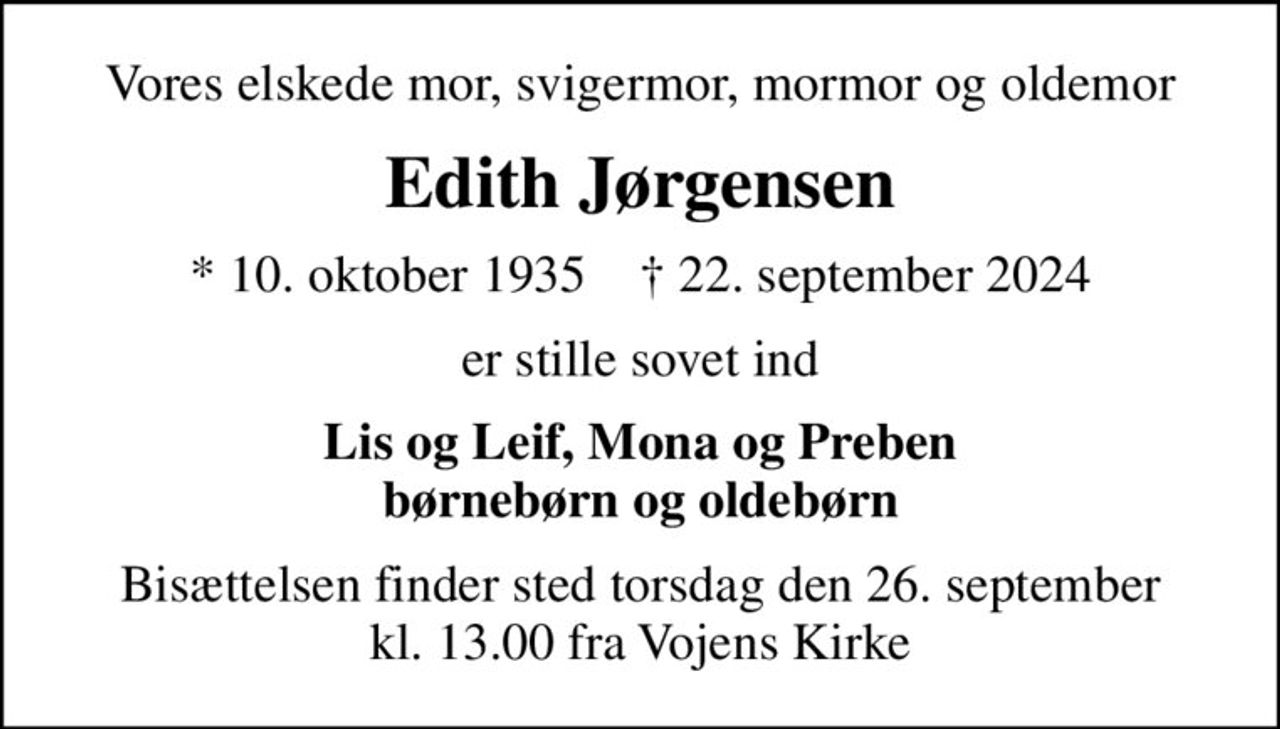 Vores elskede mor, svigermor, mormor og oldemor
Edith Jørgensen
* 10. oktober 1935    ✝ 22. september 2024
er stille sovet ind
Lis og Leif, Mona og Preben børnebørn og oldebørn
Bisættelsen finder sted torsdag den 26. september kl. 13.00 fra Vojens Kirke