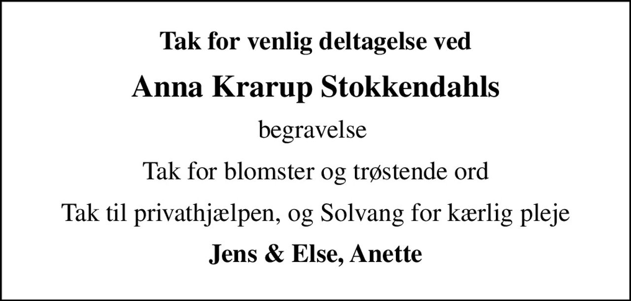 Tak for venlig deltagelse ved
Anna Krarup Stokkendahls
begravelse 
Tak for blomster og trøstende ord
Tak til privathjælpen, og Solvang for kærlig pleje
Jens & Else, Anette