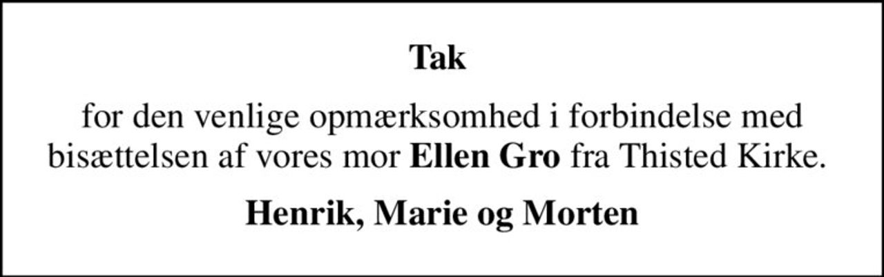 Tak 
for den venlige opmærksomhed i forbindelse med bisættelsen af vores mor <b>Ellen Gro</b> fra Thisted Kirke. 
Henrik, Marie og Morten
